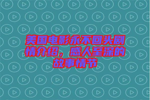 美國電影永不回頭劇情介紹，感人至深的故事情節(jié)