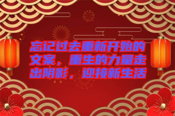 忘記過去重新開始的文案，重生的力量走出陰影，迎接新生活