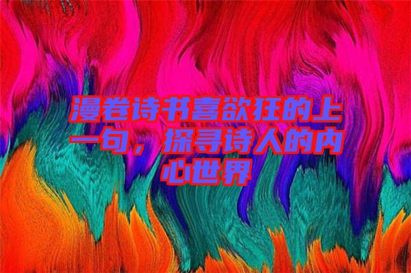 漫卷詩(shī)書喜欲狂的上一句，探尋詩(shī)人的內(nèi)心世界