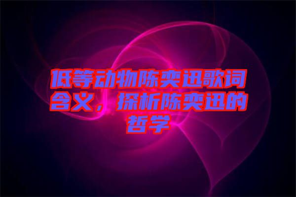 低等動物陳奕迅歌詞含義，探析陳奕迅的哲學(xué)