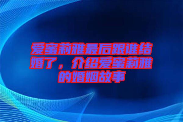 愛(ài)蜜莉雅最后跟誰(shuí)結(jié)婚了，介紹愛(ài)蜜莉雅的婚姻故事