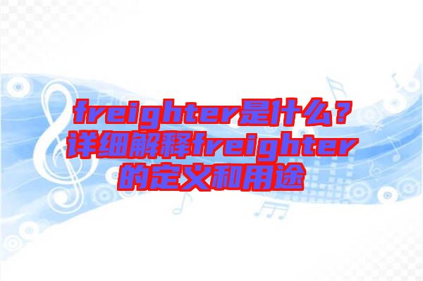 freighter是什么？詳細(xì)解釋freighter的定義和用途