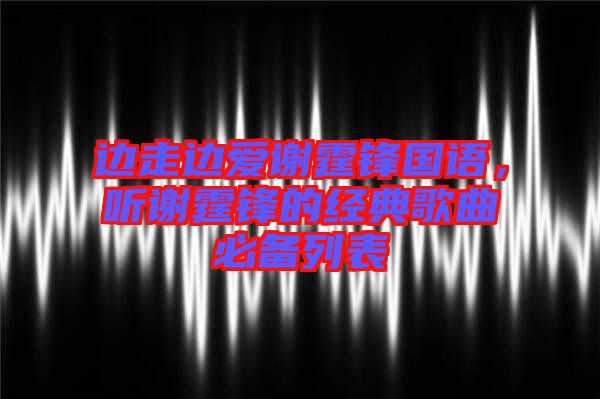邊走邊愛謝霆鋒國語，聽謝霆鋒的經(jīng)典歌曲必備列表