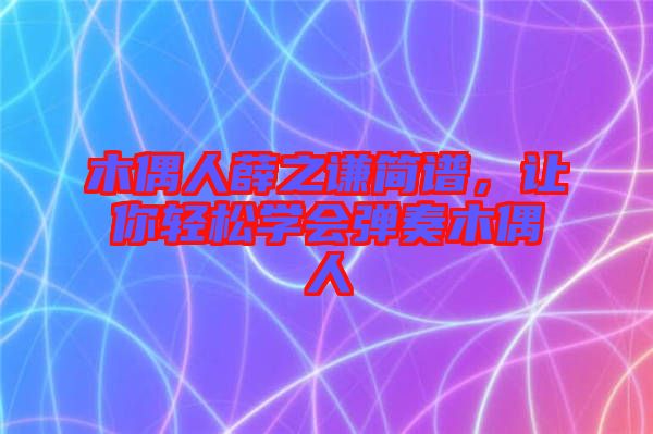 木偶人薛之謙簡譜，讓你輕松學(xué)會彈奏木偶人