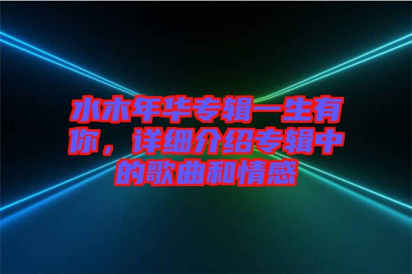 水木年華專輯一生有你，詳細介紹專輯中的歌曲和情感