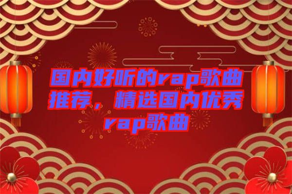 國(guó)內(nèi)好聽的rap歌曲推薦，精選國(guó)內(nèi)優(yōu)秀rap歌曲