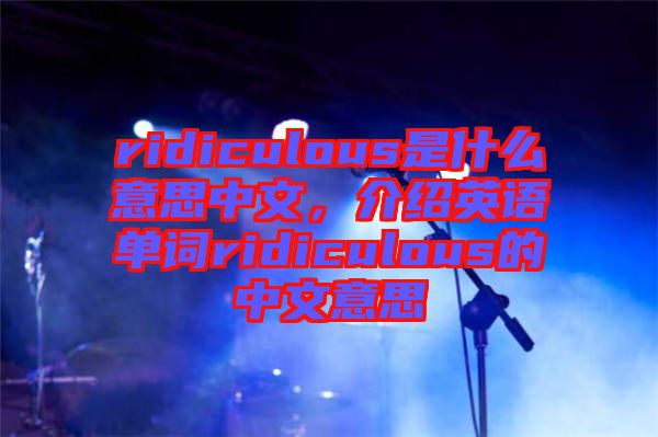 ridiculous是什么意思中文，介紹英語單詞ridiculous的中文意思