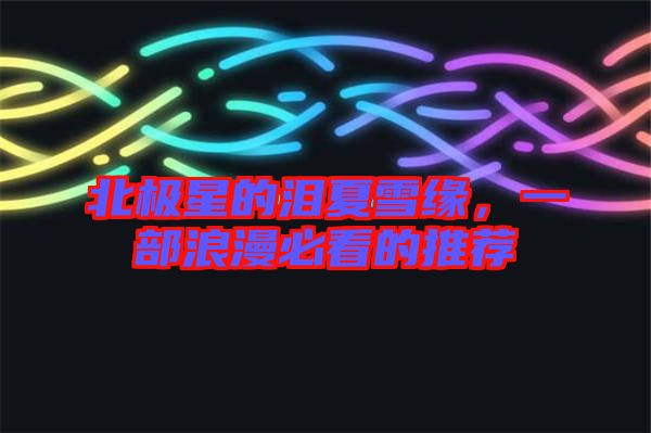 北極星的淚夏雪緣，一部浪漫必看的推薦
