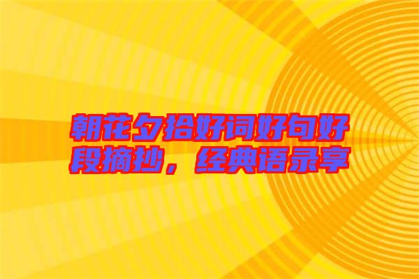 朝花夕拾好詞好句好段摘抄，經(jīng)典語(yǔ)錄享