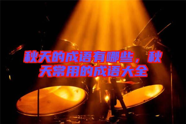 秋天的成語有哪些，秋天常用的成語大全