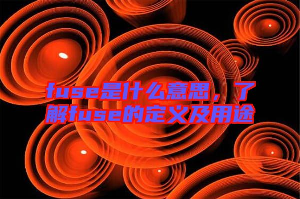 fuse是什么意思，了解fuse的定義及用途