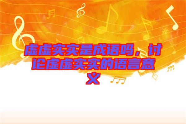 虛虛實(shí)實(shí)是成語(yǔ)嗎，討論虛虛實(shí)實(shí)的語(yǔ)言意義