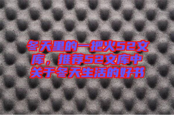 冬天里的一把火52文庫，推薦52文庫中關于冬天生活的好書