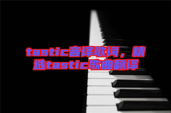tastic音譯歌詞，精選tastic歌曲翻譯