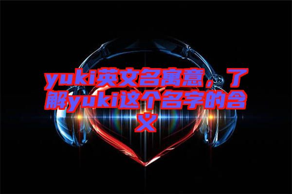 yuki英文名寓意，了解yuki這個名字的含義
