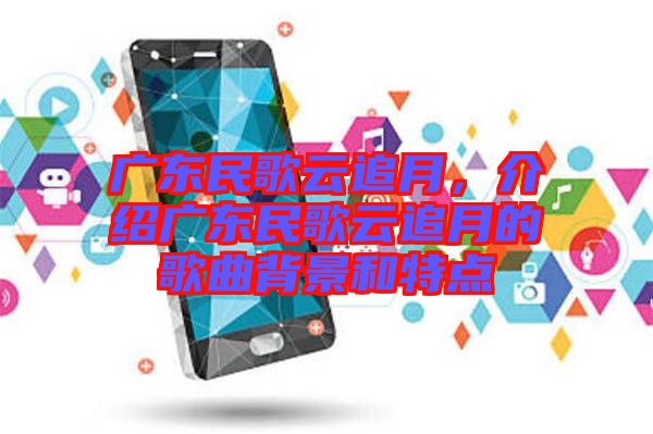 廣東民歌云追月，介紹廣東民歌云追月的歌曲背景和特點