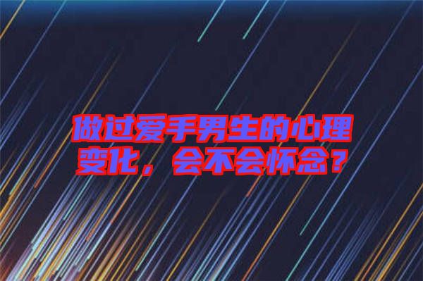 做過(guò)愛(ài)手男生的心理變化，會(huì)不會(huì)懷念？