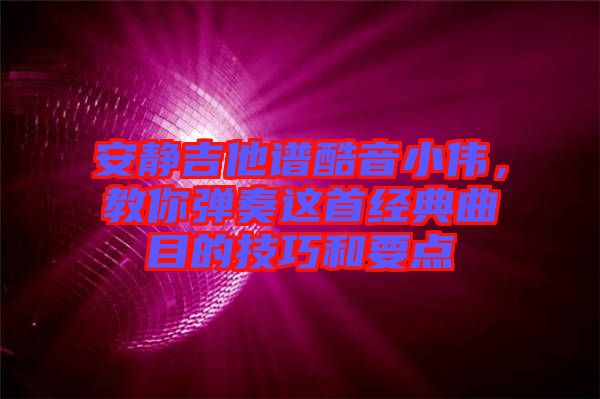 安靜吉他譜酷音小偉，教你彈奏這首經(jīng)典曲目的技巧和要點