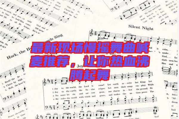 最新現(xiàn)場(chǎng)慢搖舞曲喊麥推薦，讓你熱血沸騰起舞