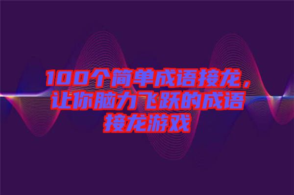 100個(gè)簡(jiǎn)單成語(yǔ)接龍，讓你腦力飛躍的成語(yǔ)接龍游戲