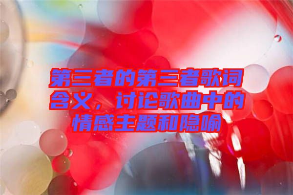 第三者的第三者歌詞含義，討論歌曲中的情感主題和隱喻