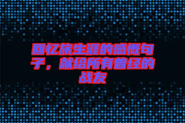 回憶旅生涯的感慨句子，獻給所有曾經(jīng)的戰(zhàn)友