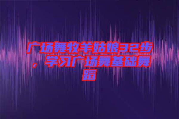 廣場舞牧羊姑娘32步，學習廣場舞基礎舞蹈