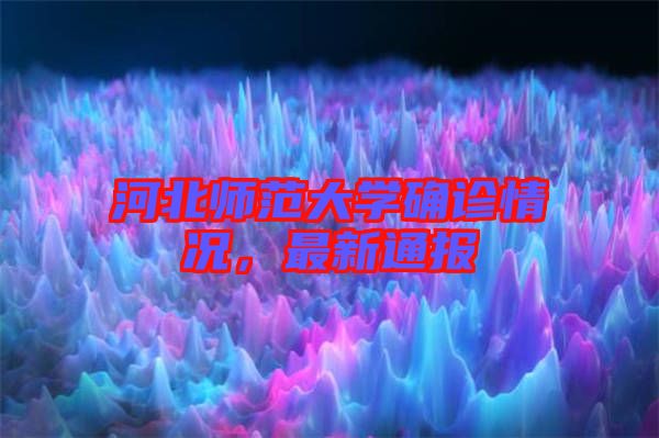 河北師范大學(xué)確診情況，最新通報(bào)