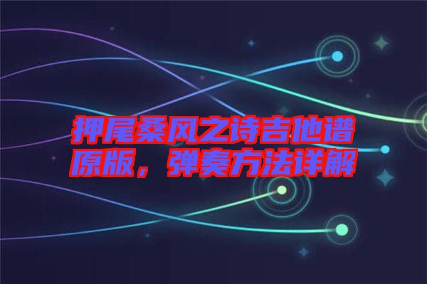 押尾桑風(fēng)之詩(shī)吉他譜原版，彈奏方法詳解