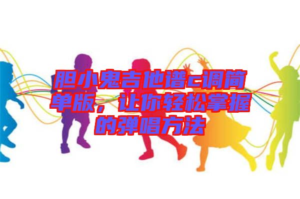 膽小鬼吉他譜c調(diào)簡單版，讓你輕松掌握的彈唱方法