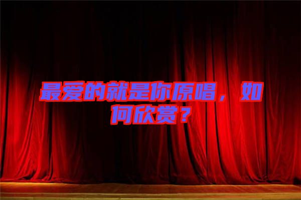 最愛的就是你原唱，如何欣賞？