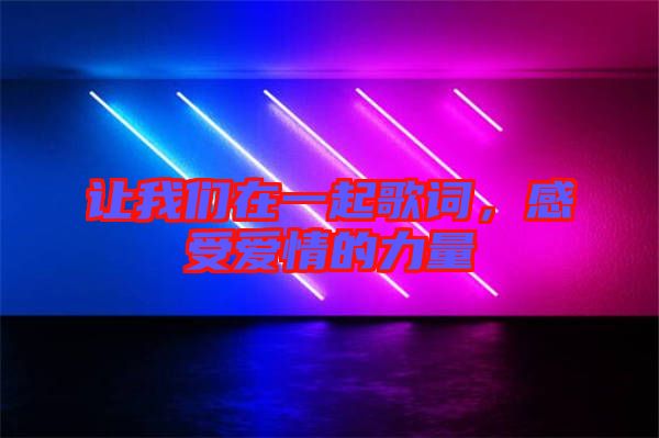 讓我們在一起歌詞，感受愛情的力量
