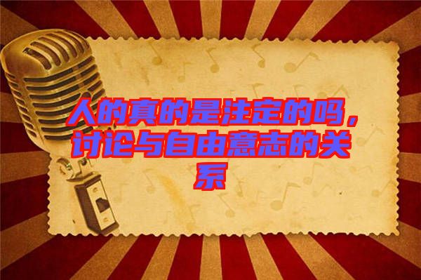 人的真的是注定的嗎，討論與自由意志的關(guān)系