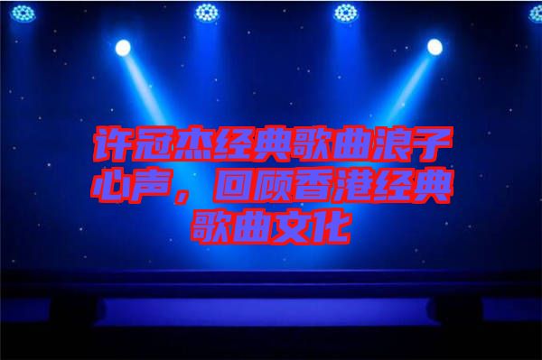 許冠杰經(jīng)典歌曲浪子心聲，回顧香港經(jīng)典歌曲文化