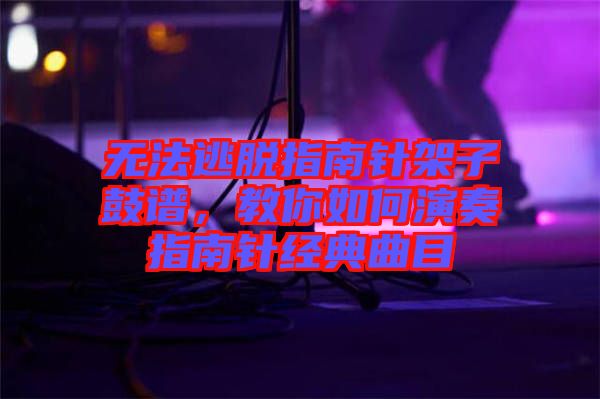 無法逃脫指南針架子鼓譜，教你如何演奏指南針經(jīng)典曲目