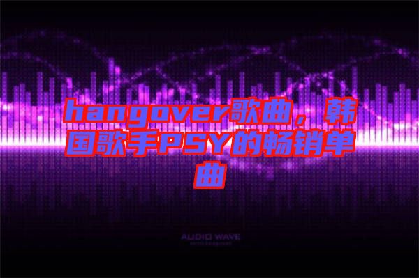 hangover歌曲，韓國歌手PSY的暢銷單曲
