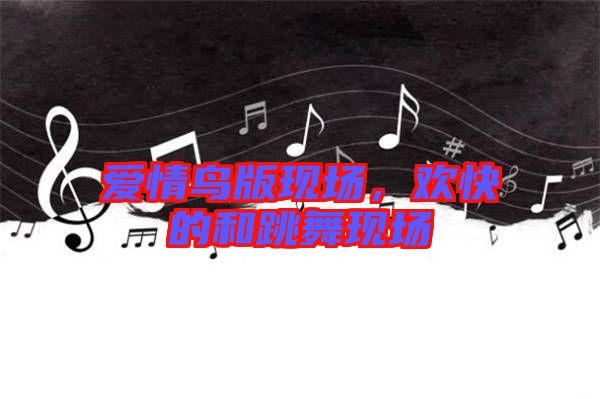 愛情鳥版現(xiàn)場，歡快的和跳舞現(xiàn)場