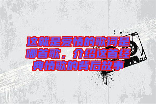 這就是愛情的歌詞是哪首歌，介紹這首經(jīng)典情歌的背后故事