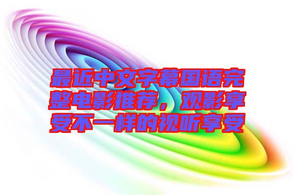最近中文字幕國語完整電影推薦，觀影享受不一樣的視聽享受