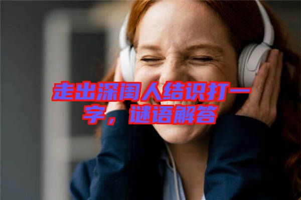 走出深閨人結(jié)識(shí)打一字，謎語(yǔ)解答
