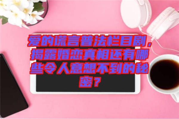 愛(ài)的謊言普法欄目劇，揭露婚戀真相還有哪些令人意想不到的秘密？