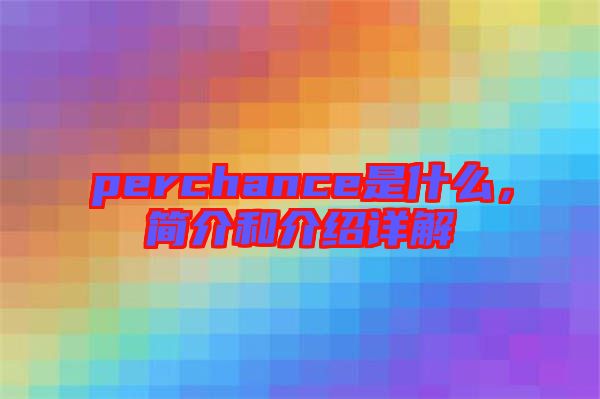 perchance是什么，簡介和介紹詳解