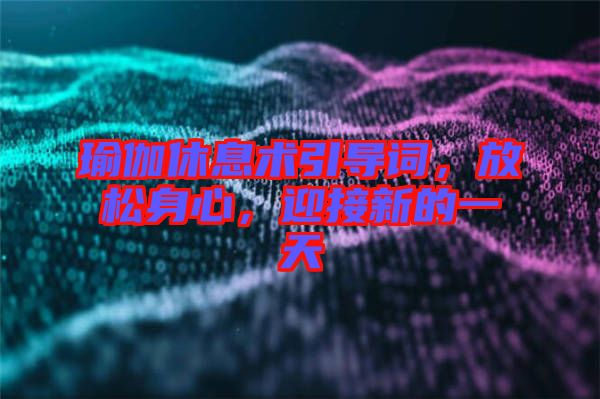 瑜伽休息術(shù)引導(dǎo)詞，放松身心，迎接新的一天