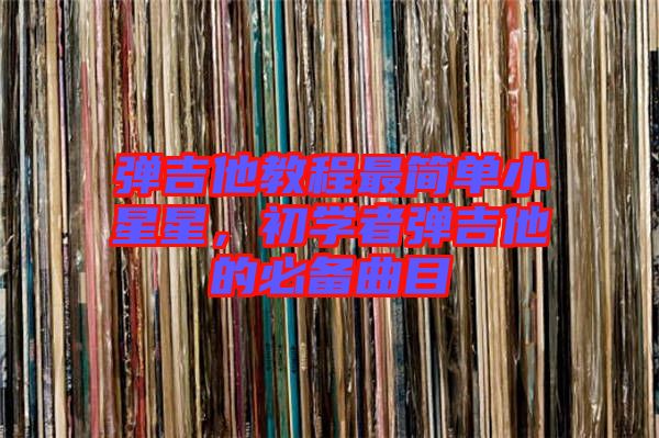 彈吉他教程最簡單小星星，初學(xué)者彈吉他的必備曲目