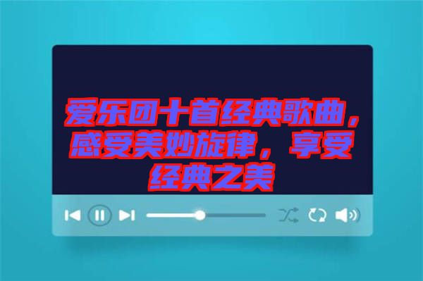 愛(ài)樂(lè)團(tuán)十首經(jīng)典歌曲，感受美妙旋律，享受經(jīng)典之美