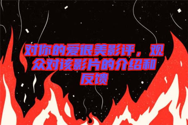 對你的愛很美影評，觀眾對該影片的介紹和反饋