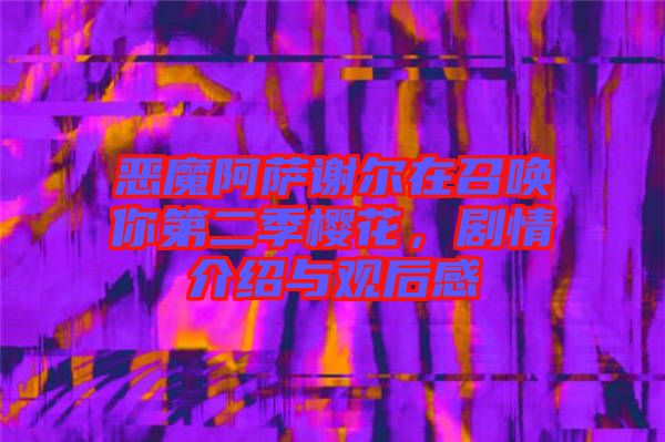 惡魔阿薩謝爾在召喚你第二季櫻花，劇情介紹與觀后感