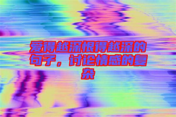愛得越深恨得越深的句子，討論情感的復(fù)雜