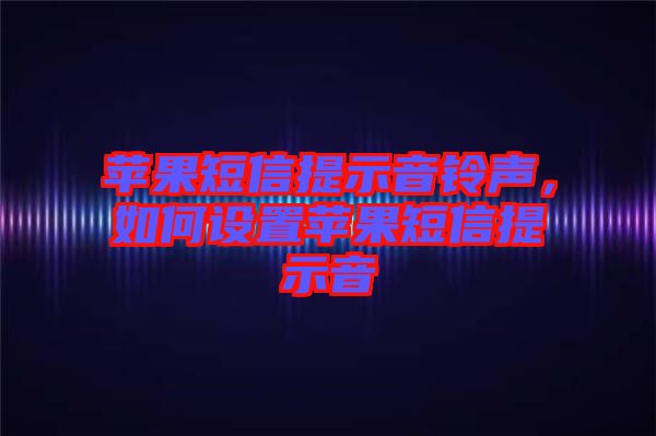 蘋果短信提示音鈴聲，如何設(shè)置蘋果短信提示音
