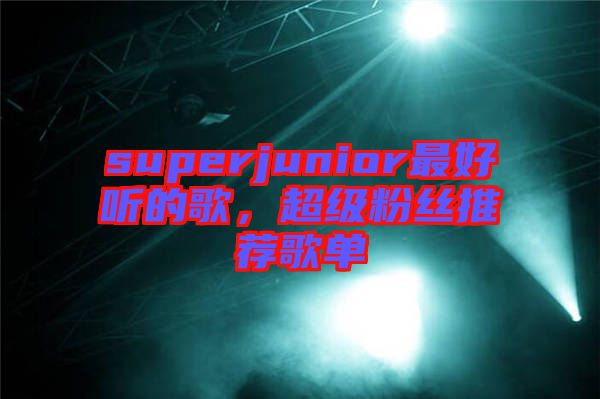 superjunior最好聽的歌，超級(jí)粉絲推薦歌單